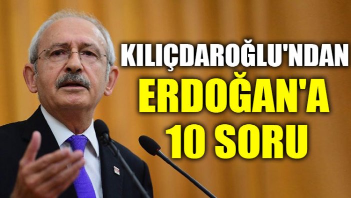 Kılıçdaroğlu'ndan Erdoğan'a 10 soru