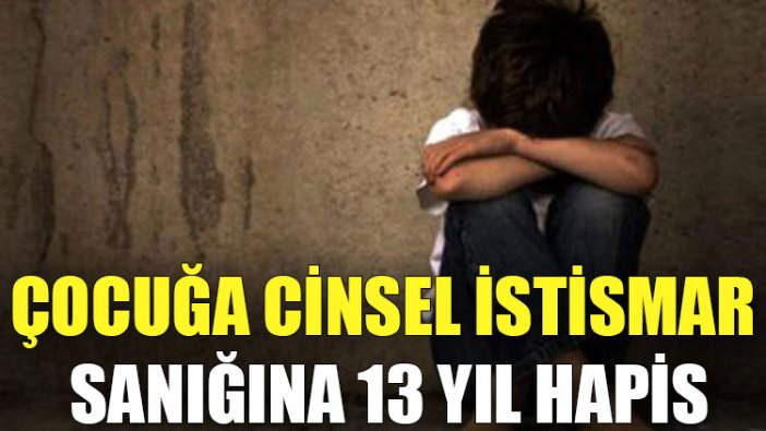 Çocuğa cinsel istismar sanığına 13 yıl hapis