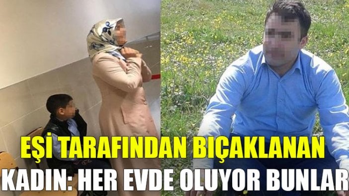 Eşi tarafından 5 yerinden bıçaklanan kadın: Her evde oluyor bunlar