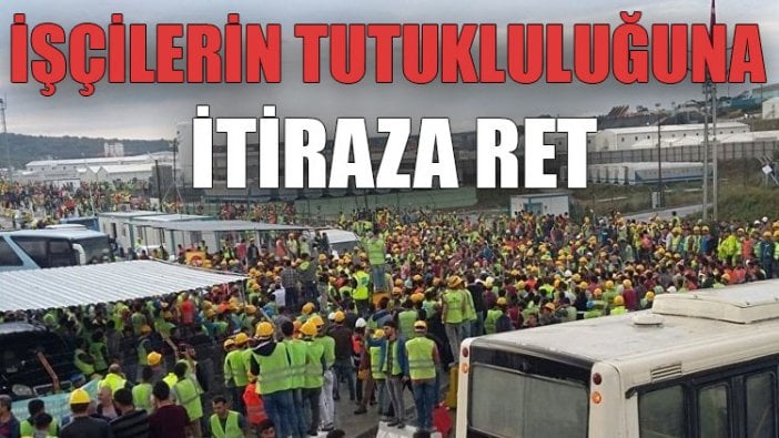 İşçilerin tutukluluğuna itiraza ret