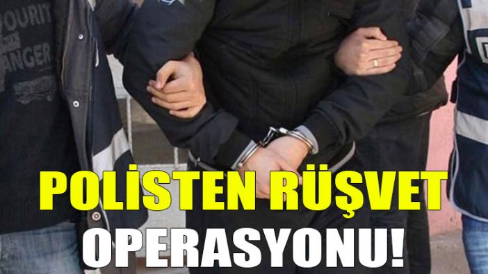 Polisten rüşvet operasyonu!