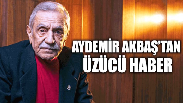 Aydemir Akbaş’tan üzücü haber