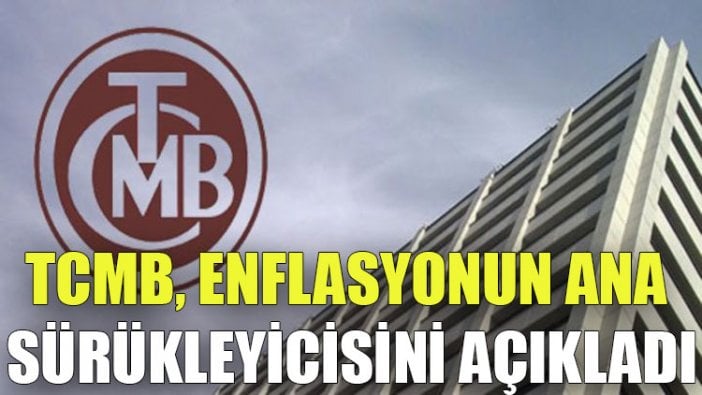 TCMB, enflasyonun ana sürükleyicisini açıkladı