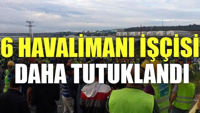 6 havalimanı işçisi daha tutuklandı