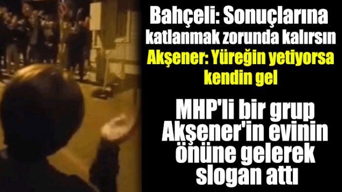 MHP'li bir grup Akşener'in evinin önüne gelerek slogan attı