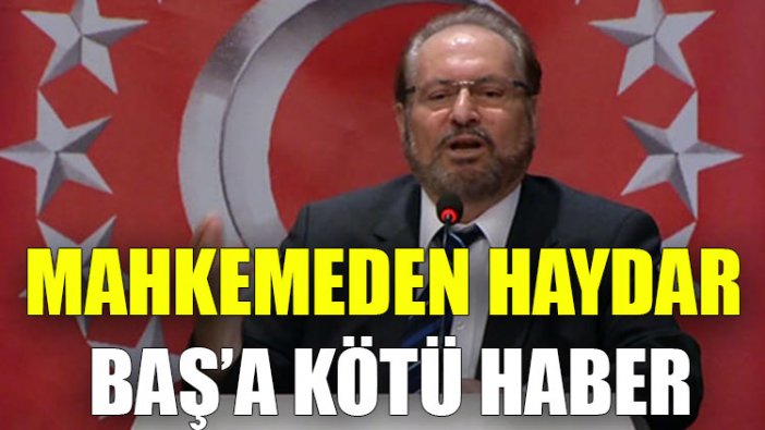 Mahkemeden Haydar Baş’a kötü haber