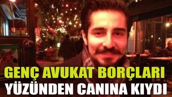 Genç avukat borçları yüzünden canına kıydı