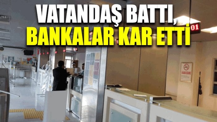 Vatandaş battı, bankalar kar etti