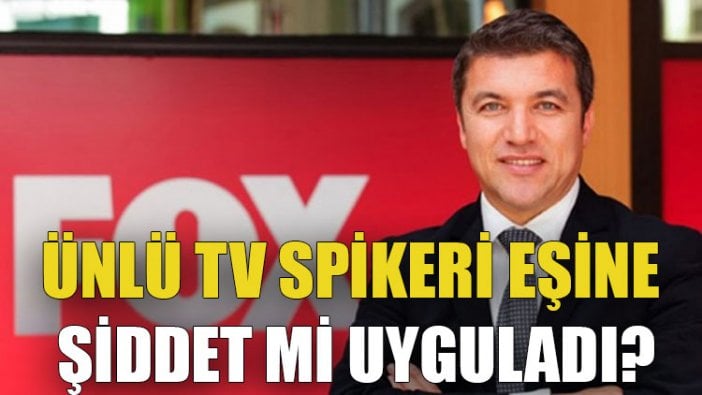 Ünlü TV spikeri eşine şiddet mi uyguladı?