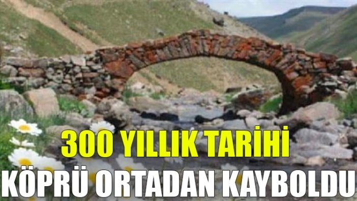 Gümüşhane'de 300 yıllık tarihi köprü ortadan kayboldu