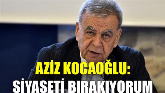 Aziz Kocaoğlu: Siyaseti bırakıyorum