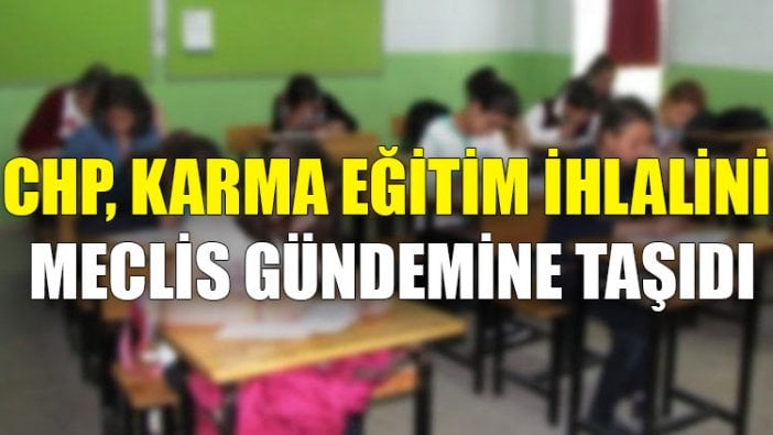 CHP, karma eğitim ihlalini meclis gündemine taşıdı