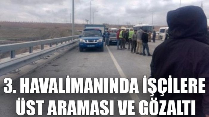 3. havalimanında işçilere üst araması ve gözaltı