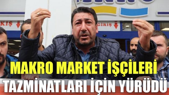 Makro Market işçileri tazminatları için yürüdü