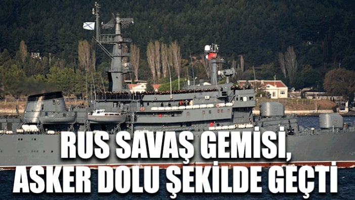 Rus savaş gemisi, asker dolu şekilde geçti