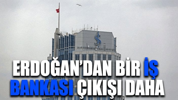 Erdoğan’dan bir İş Bankası çıkışı daha