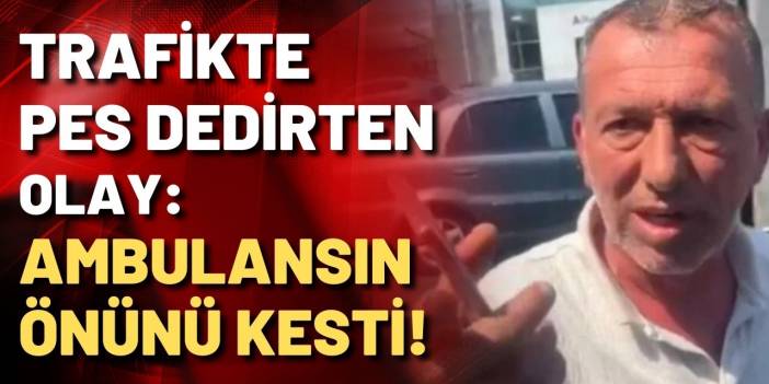 Trafikte pes dedirten olay! Ambulansın önünü kesti, içinde hasta var mı öğrenmek istedi