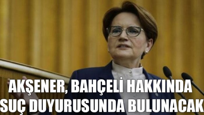 Akşener, Bahçeli hakkında suç duyurusunda bulunacak