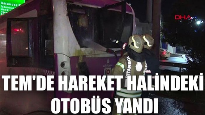 TEM'de hareket halindeki otobüs yandı