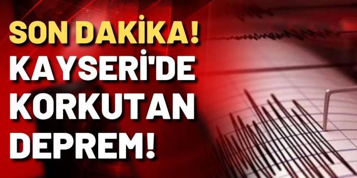 SON DAKİKA! Kayseri'de 4,7'lik deprem!