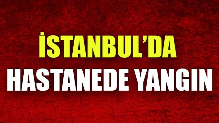 İstanbul'da hastanede yangın