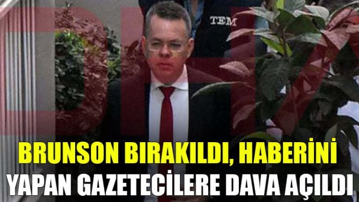 Brunson bırakıldı, haberini yapan gazetecilere dava açıldı