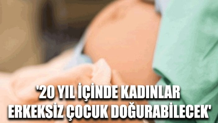 '20 yıl içinde kadınlar erkeksiz çocuk doğurabilecek'