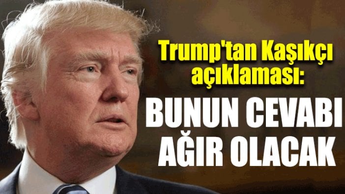 Trump'tan Kaşıkçı açıklaması: Bunun cevabı ağır olacak