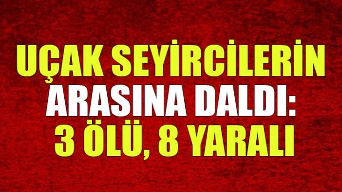 Uçak seyircilerin arasına daldı: 3 ölü, 8 yaralı