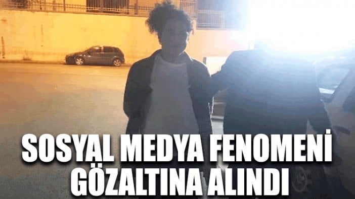 Sosyal medya fenomeni gözaltına alındı