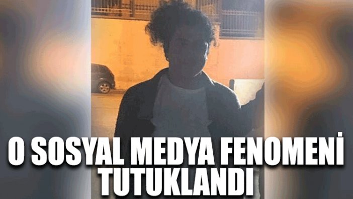 O sosyal medya fenomeni tutuklandı