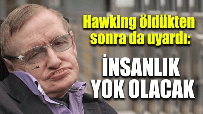 Hawking öldükten sonra da uyardı: İnsanlık yok olacak