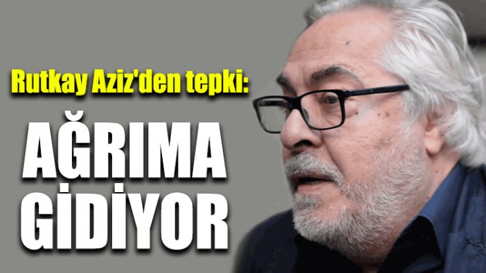 Rutkay Aziz'den tepki: Ağrıma gidiyor