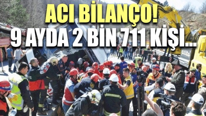 Acı bilanço! 9 ayda 2 bin 711 kişi...