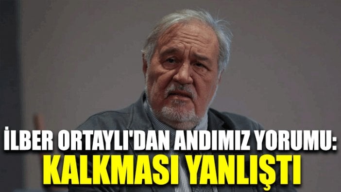 İlber Ortaylı'dan Andımız yorumu: Kalkması yanlıştı