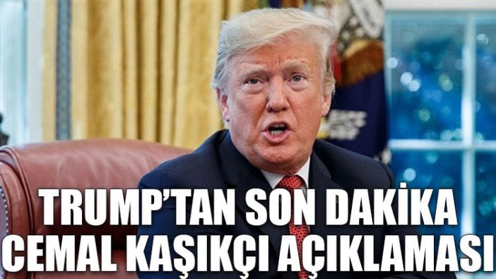 Trump'tan son dakika Cemal Kaşıkçı açıklaması