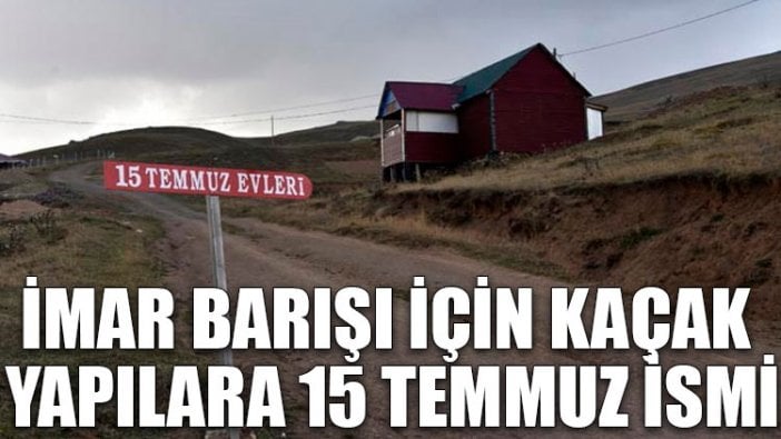 İmar barışı için kaçak yapılara 15 Temmuz ismi