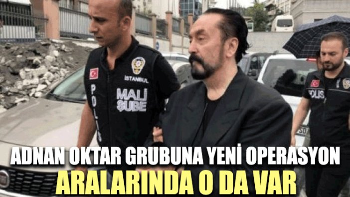 Adnan Oktar grubuna yeni operasyon! Aralarında o da var