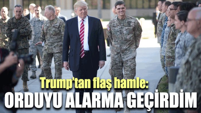 Trump’tan flaş hamle: Orduyu alarma geçirdim