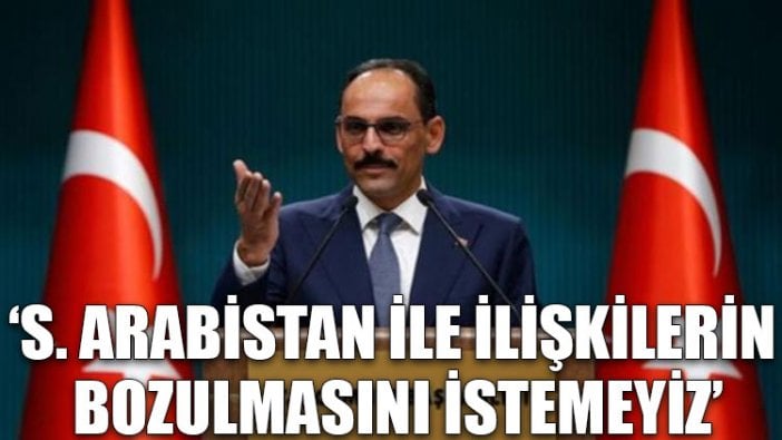 Kalın: Suudi Arabistan ile ilişkilerin bozulmasını istemeyiz