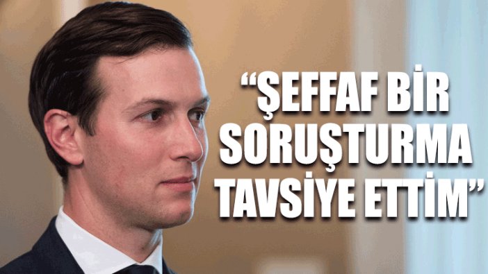 Kushner: Şeffaf bir soruşturma tavsiye ettim