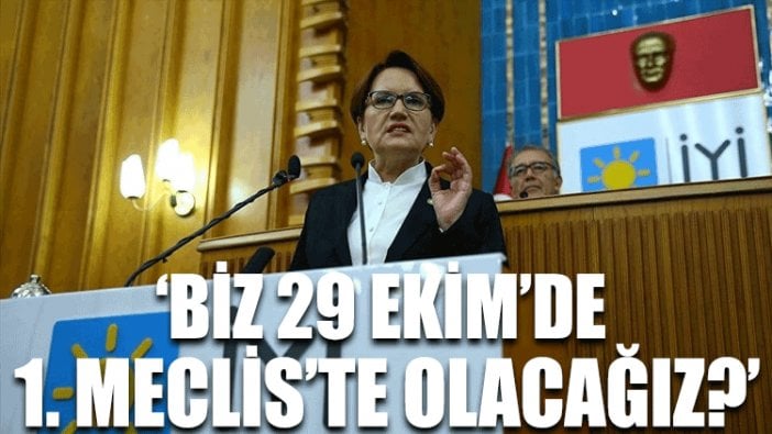 Meral Akşener: Biz 29 Ekim'de 1. Meclis’te olacağız!