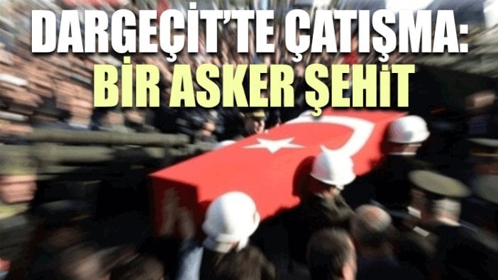 Dargeçit’te çatışma: Bir asker şehit, bir yaralı