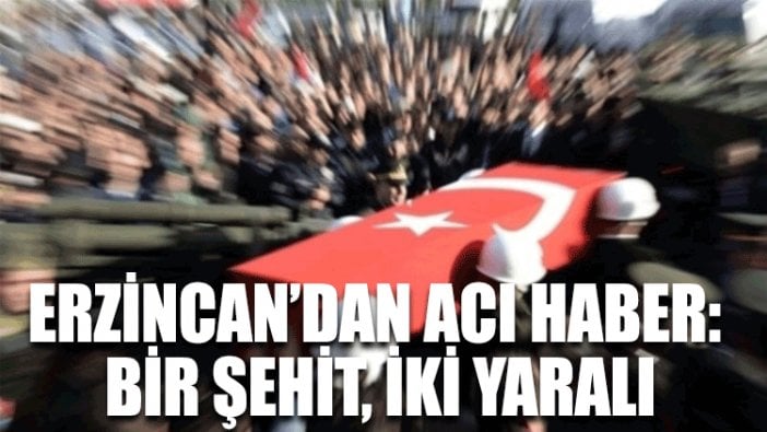 Erzincan’dan acı haber: Bir şehit, iki yaralı