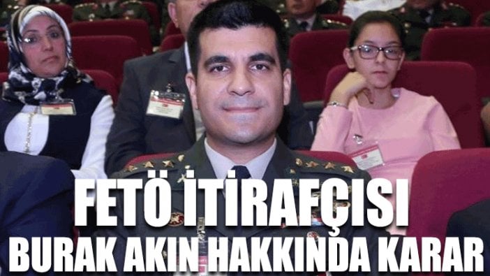 FETÖ itirafçısı Burak Akın hakkında karar