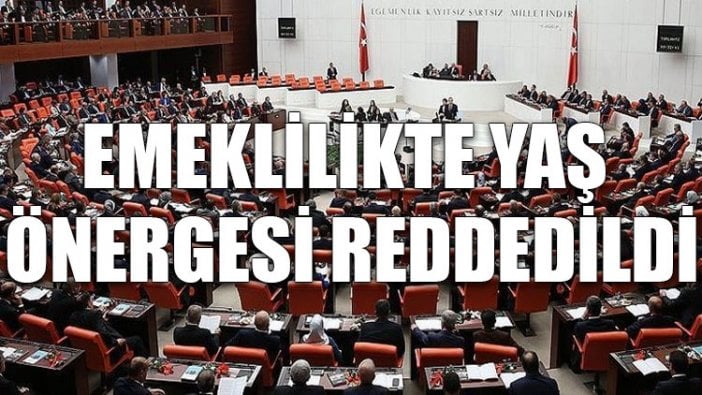 Emeklilikte yaş önergesi reddedildi