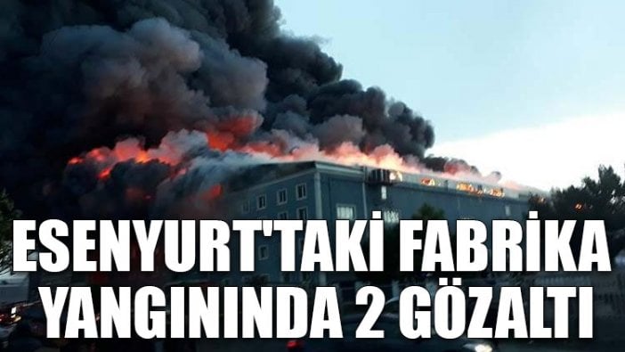 Esenyurt'taki fabrika yangınında 2 gözaltı