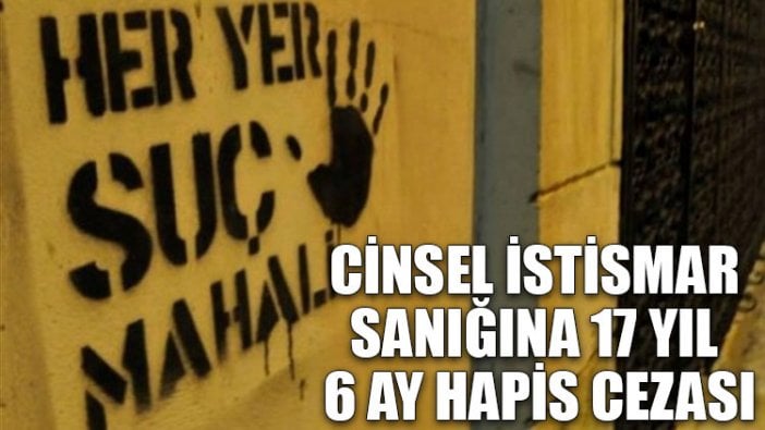 Cinsel istismar sanığına 17 yıl 6 ay hapis cezası