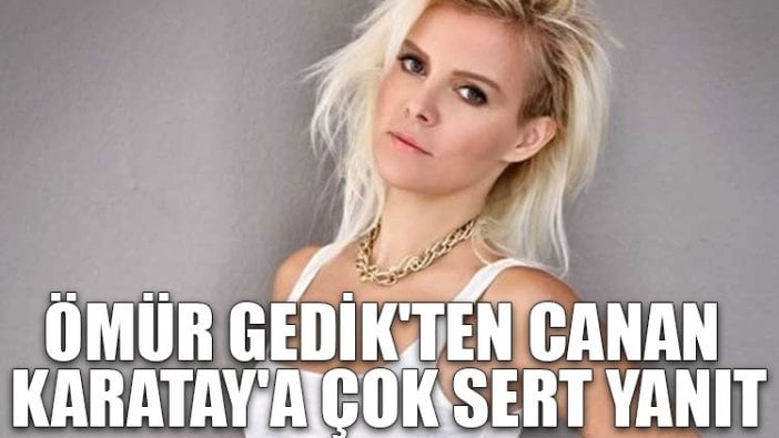 Ömür Gedik'ten Canan Karatay'a çok sert yanıt