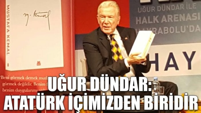 Uğur Dündar: Atatürk içimizden biridir